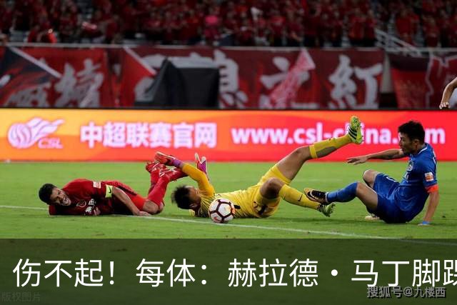 伤不起！每体：赫拉德·马丁脚踝仍有肿胀，出战巴黎存疑
