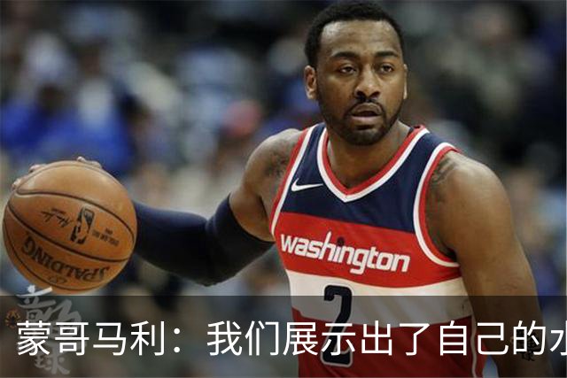 蒙哥马利：我们展示出了自己的水平，目标是备战好每一场比赛